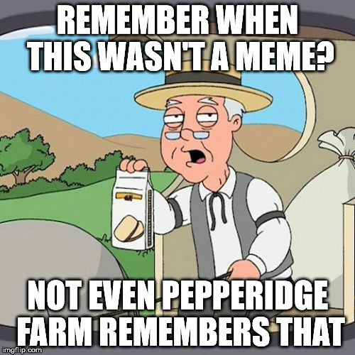 Pepperidge Farm Remembers | REMEMBER WHEN THIS WASN'T A MEME? NOT EVEN PEPPERIDGE FARM REMEMBERS THAT | image tagged in memes,pepperidge farm remembers | made w/ Imgflip meme maker