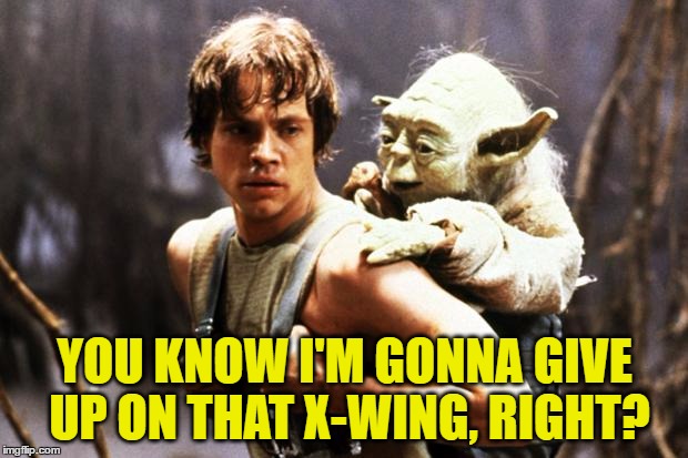 YOU KNOW I'M GONNA GIVE UP ON THAT X-WING, RIGHT? | made w/ Imgflip meme maker