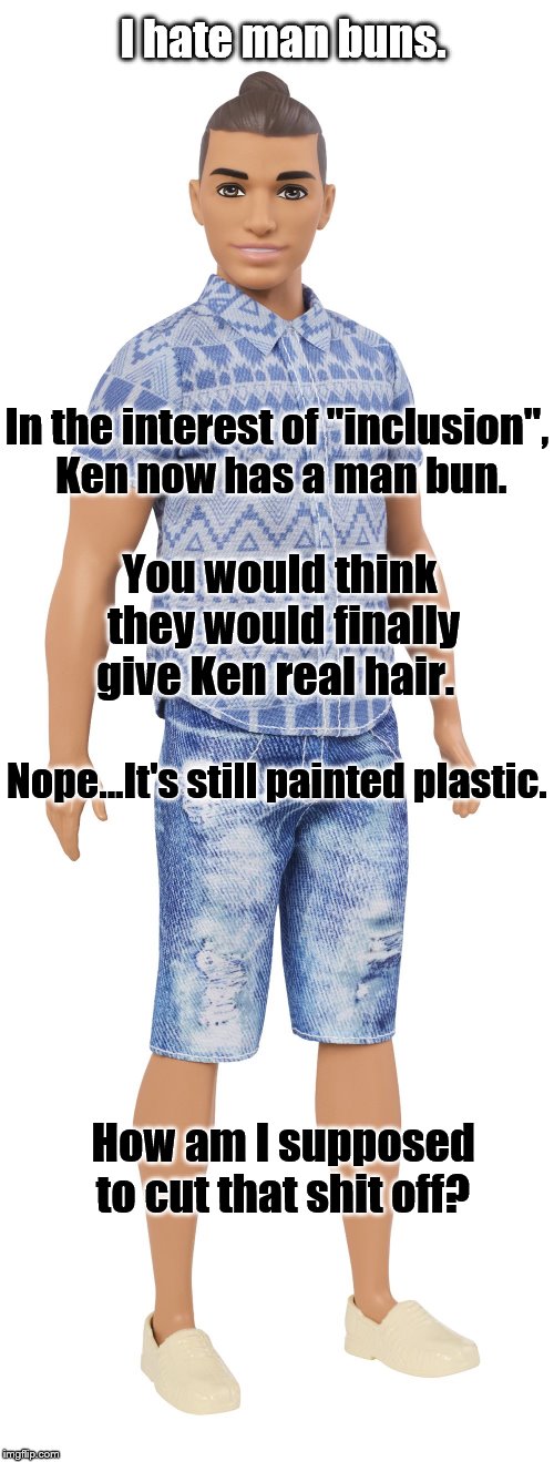 I hate man buns. | I hate man buns. In the interest of "inclusion", Ken now has a man bun. You would think they would finally give Ken real hair. Nope...It's still painted plastic. How am I supposed to cut that shit off? | image tagged in man bun,ken,barbie | made w/ Imgflip meme maker