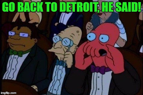 GO BACK TO DETROIT, HE SAID! | made w/ Imgflip meme maker