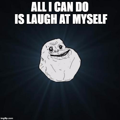 ALL I CAN DO IS LAUGH AT MYSELF | made w/ Imgflip meme maker