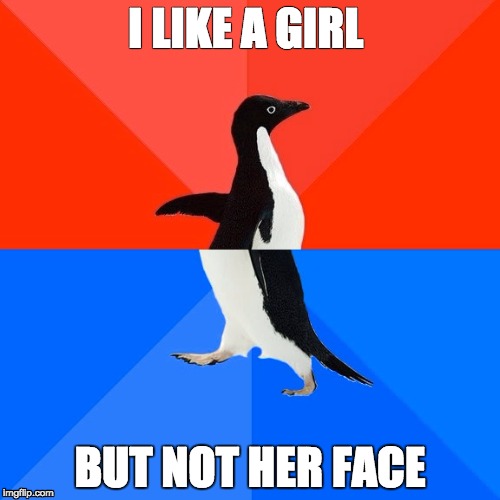 Socially Awesome Awkward Penguin | I LIKE A GIRL; BUT NOT HER FACE | image tagged in memes,socially awesome awkward penguin | made w/ Imgflip meme maker