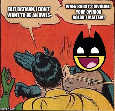 Batman Slapping Robin | BUT BATMAN, I DON'T WANT TO BE AN AWES-; WHEN ROBOT'S INVOLVED YOUR OPINION DOESN'T MATTER!! | image tagged in memes,batman slapping robin | made w/ Imgflip meme maker