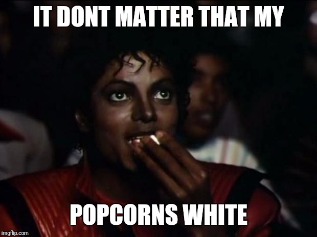 Michael Jackson Popcorn | IT DONT MATTER THAT MY; POPCORNS WHITE | image tagged in memes,michael jackson popcorn | made w/ Imgflip meme maker