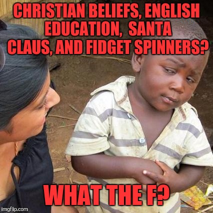 Third World Skeptical Kid | CHRISTIAN BELIEFS, ENGLISH EDUCATION,  SANTA CLAUS, AND FIDGET SPINNERS? WHAT THE F? | image tagged in memes,third world skeptical kid | made w/ Imgflip meme maker