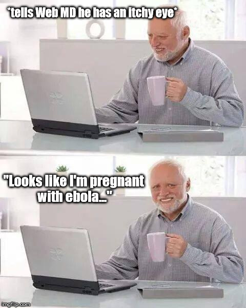The WebMD is always right! |  *tells Web MD he has an itchy eye*; "Looks like I'm pregnant with ebola..." | image tagged in memes,hide the pain harold,webmd,ebola | made w/ Imgflip meme maker