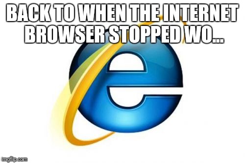 Internet Explorer | BACK TO WHEN THE INTERNET BROWSER STOPPED WO... | image tagged in memes,internet explorer | made w/ Imgflip meme maker