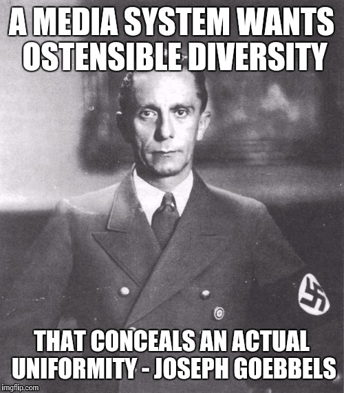 Where the hell is the umlaut on my phone? | A MEDIA SYSTEM WANTS OSTENSIBLE DIVERSITY; THAT CONCEALS AN ACTUAL UNIFORMITY - JOSEPH GOEBBELS | image tagged in biased media,nazi,propaganda | made w/ Imgflip meme maker