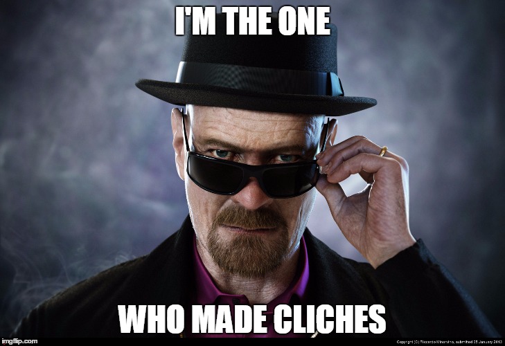 Heisenberg  | I'M THE ONE; WHO MADE CLICHES | image tagged in heisenberg | made w/ Imgflip meme maker