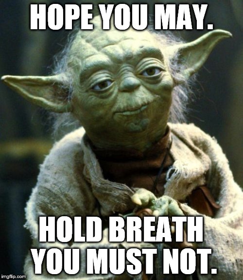 Star Wars Yoda Meme | HOPE YOU MAY. HOLD BREATH YOU MUST NOT. | image tagged in memes,star wars yoda | made w/ Imgflip meme maker