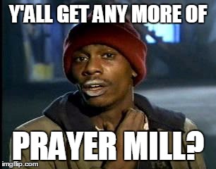 Y'all Got Any More Of That Meme | Y'ALL GET ANY MORE OF; PRAYER MILL? | image tagged in memes,yall got any more of | made w/ Imgflip meme maker
