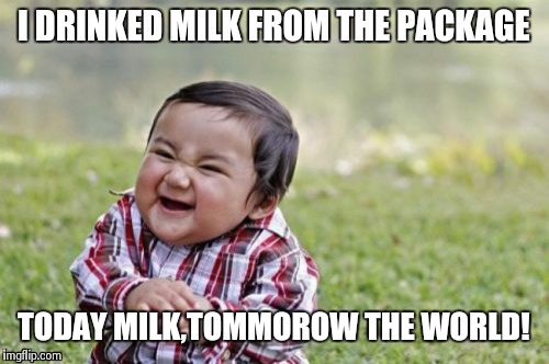 The world's most pure evil | I DRINKED MILK FROM THE PACKAGE; TODAY MILK,TOMMOROW THE WORLD! | image tagged in memes,evil toddler | made w/ Imgflip meme maker