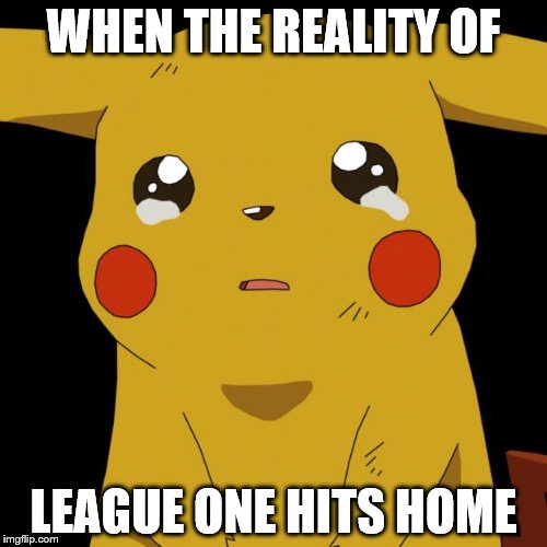 Pikachu crying | WHEN THE REALITY OF; LEAGUE ONE HITS HOME | image tagged in pikachu crying | made w/ Imgflip meme maker