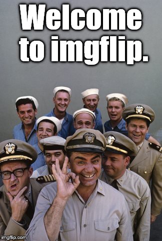 McHale's Navy | Welcome to imgflip. | image tagged in mchale's navy | made w/ Imgflip meme maker