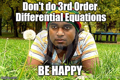 Memes | Don't do 3rd Order Differential Equations BE HAPPY | image tagged in memes | made w/ Imgflip meme maker