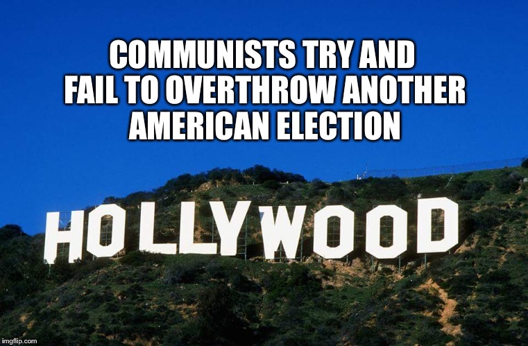 Scumbag Hollywood | COMMUNISTS TRY AND FAIL TO OVERTHROW ANOTHER AMERICAN ELECTION | image tagged in scumbag hollywood | made w/ Imgflip meme maker