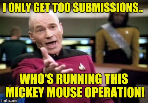 Picard Wtf Meme | I ONLY GET TOO SUBMISSIONS.. WHO'S RUNNING THIS MICKEY MOUSE OPERATION! | image tagged in memes,picard wtf | made w/ Imgflip meme maker