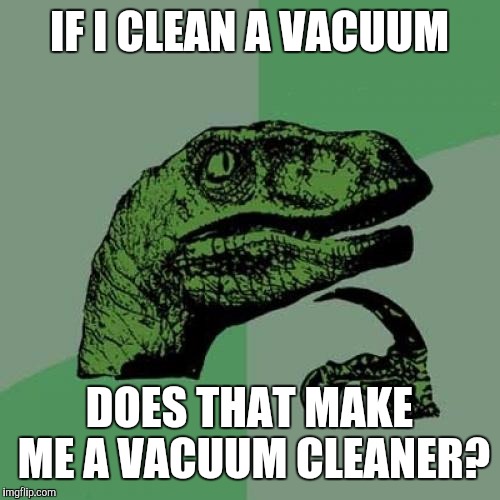 Philosoraptor Meme | IF I CLEAN A VACUUM; DOES THAT MAKE ME A VACUUM CLEANER? | image tagged in memes,philosoraptor | made w/ Imgflip meme maker