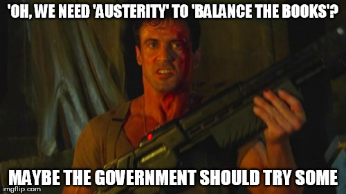 Stallone Dredd Sez | 'OH, WE NEED 'AUSTERITY' TO 'BALANCE THE BOOKS'? MAYBE THE GOVERNMENT SHOULD TRY SOME | image tagged in stallone dredd sez,united kingdom,politics,british | made w/ Imgflip meme maker