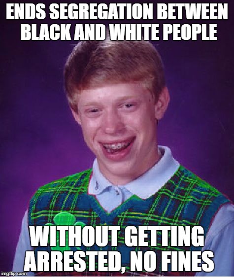 Brian Ends Segregation... A Good Luck Brian Week | ENDS SEGREGATION BETWEEN BLACK AND WHITE PEOPLE; WITHOUT GETTING ARRESTED, NO FINES | image tagged in good luck brian,good luck brian week,memes | made w/ Imgflip meme maker