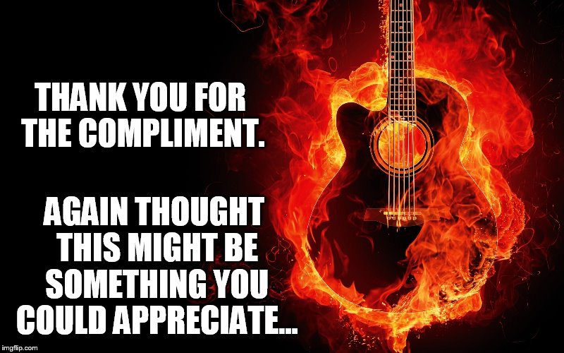 THANK YOU FOR THE COMPLIMENT. AGAIN THOUGHT THIS MIGHT BE SOMETHING YOU COULD APPRECIATE... | made w/ Imgflip meme maker