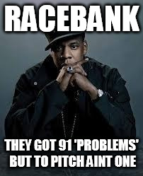 99 Problems | RACEBANK; THEY GOT 91 'PROBLEMS' BUT TO PITCH AINT ONE | image tagged in 99 problems | made w/ Imgflip meme maker