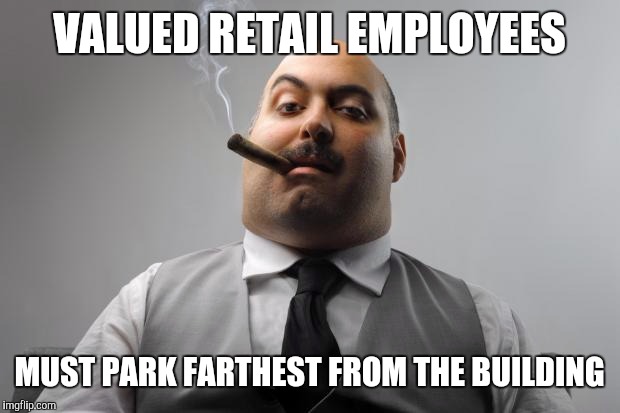 Customers are number one, employees are number two | VALUED RETAIL EMPLOYEES; MUST PARK FARTHEST FROM THE BUILDING | image tagged in memes,scumbag boss | made w/ Imgflip meme maker