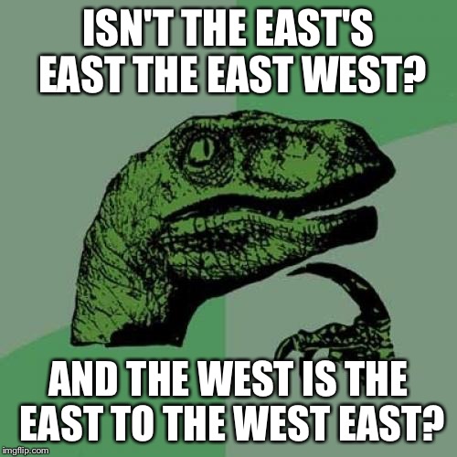 I shouldn't make this as I try to sleep  | ISN'T THE EAST'S EAST THE EAST WEST? AND THE WEST IS THE EAST TO THE WEST EAST? | image tagged in memes,philosoraptor | made w/ Imgflip meme maker