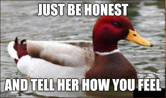 JUST BE HONEST AND TELL HER HOW YOU FEEL | made w/ Imgflip meme maker