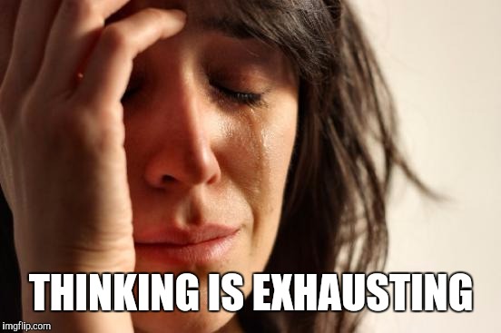 First World Problems Meme | THINKING IS EXHAUSTING | image tagged in memes,first world problems | made w/ Imgflip meme maker