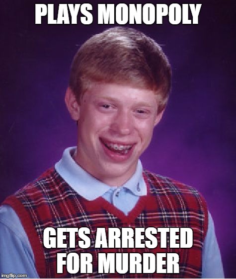 Bad Luck Brian | PLAYS MONOPOLY; GETS ARRESTED FOR MURDER | image tagged in memes,bad luck brian | made w/ Imgflip meme maker