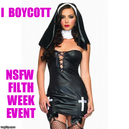 NSFW Filth Week Event Boycott | I  BOYCOTT; NSFW FILTH WEEK EVENT | image tagged in sexy,nun,filthy | made w/ Imgflip meme maker