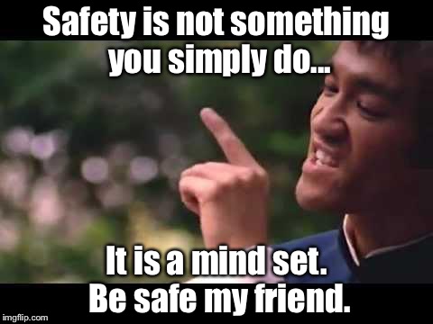 bruce lee | Safety is not something you simply do... It is a mind set. Be safe my friend. | image tagged in bruce lee | made w/ Imgflip meme maker