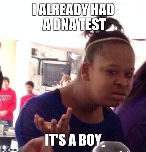 Paternity test | I ALREADY HAD A DNA TEST; IT'S A BOY | image tagged in memes,black girl wat | made w/ Imgflip meme maker