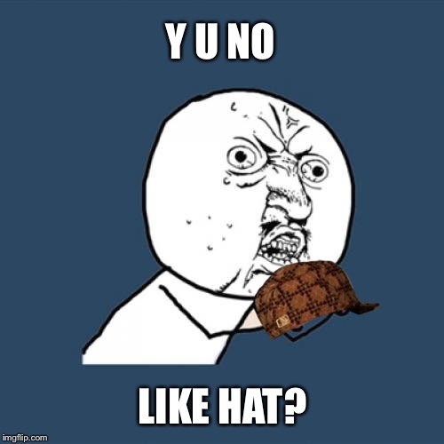 Y U No Meme | Y U NO LIKE HAT? | image tagged in memes,y u no,scumbag | made w/ Imgflip meme maker