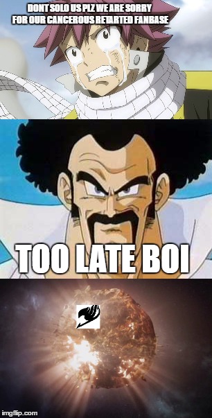 Mr Satan solos FTVerse | DONT SOLO US PLZ WE ARE SORRY FOR OUR CANCEROUS RETARTED FANBASE; TOO LATE BOI | image tagged in mr satan,natsu fairytail | made w/ Imgflip meme maker