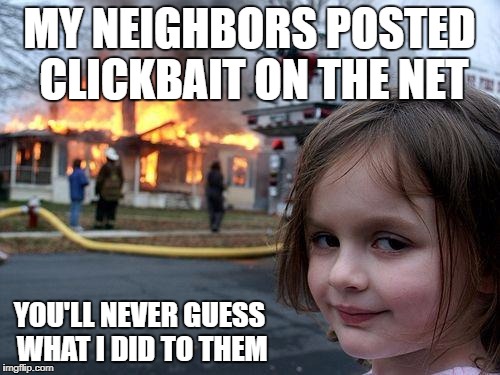 Disaster Girl Meme | MY NEIGHBORS POSTED CLICKBAIT ON THE NET YOU'LL NEVER GUESS WHAT I DID TO THEM | image tagged in memes,disaster girl | made w/ Imgflip meme maker