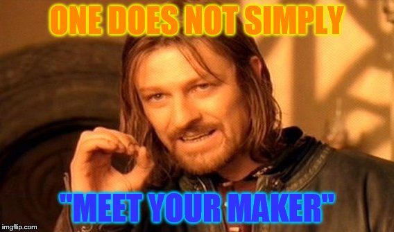 Some should probably meet the devil and his dominion and then noone else but newcommers! | ONE DOES NOT SIMPLY; "MEET YOUR MAKER" | image tagged in memes,one does not simply | made w/ Imgflip meme maker
