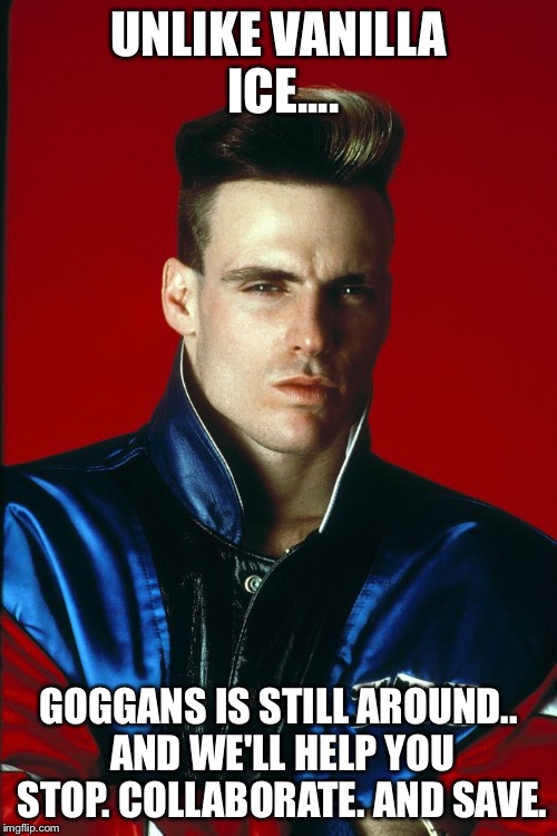 Vanilla Ice | UNLIKE VANILLA ICE.... GOGGANS IS STILL AROUND.. AND WE'LL HELP YOU STOP. COLLABORATE. AND SAVE. | image tagged in vanilla ice | made w/ Imgflip meme maker