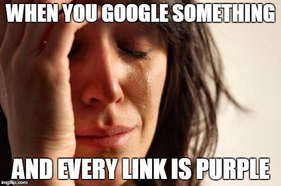 First World Problems Meme | WHEN YOU GOOGLE SOMETHING; AND EVERY LINK IS PURPLE | image tagged in memes,first world problems | made w/ Imgflip meme maker