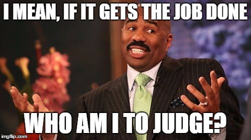 I MEAN, IF IT GETS THE JOB DONE WHO AM I TO JUDGE? | image tagged in memes,steve harvey | made w/ Imgflip meme maker