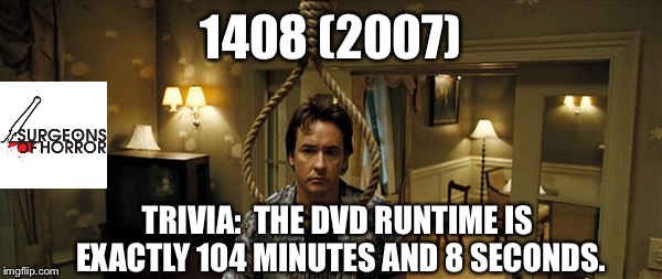 1408 (2007); TRIVIA:  THE DVD RUNTIME IS EXACTLY 104 MINUTES AND 8 SECONDS. | image tagged in who knew | made w/ Imgflip meme maker