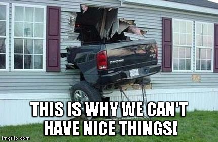funny car crash | THIS IS WHY WE CAN'T HAVE NICE THINGS! | image tagged in funny car crash | made w/ Imgflip meme maker