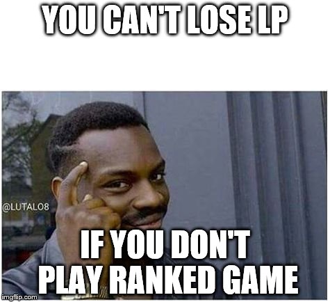 You can't | YOU CAN'T LOSE LP; IF YOU DON'T PLAY RANKED GAME | image tagged in you can't | made w/ Imgflip meme maker