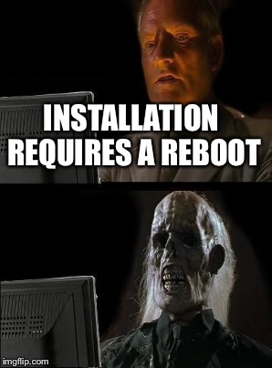 INSTALLATION REQUIRES A REBOOT | made w/ Imgflip meme maker