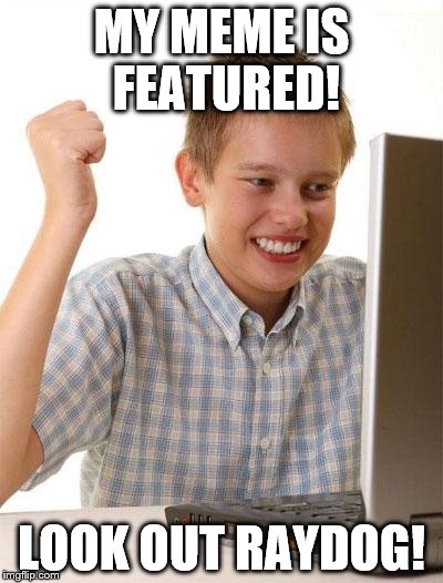 I'm not gonna be featured again am I. | MY MEME IS FEATURED! LOOK OUT RAYDOG! | image tagged in memes,first day on the internet kid | made w/ Imgflip meme maker