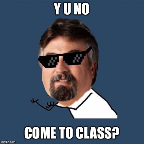Y U NO COME TO CLASS? | image tagged in y u no harget | made w/ Imgflip meme maker
