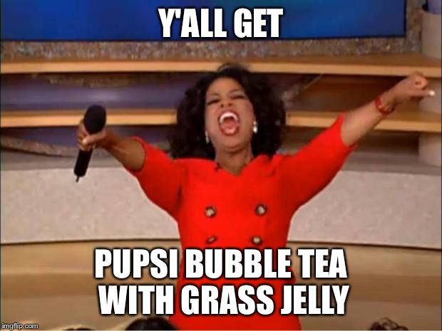 Oprah You Get A Meme | Y'ALL GET PUPSI BUBBLE TEA WITH GRASS JELLY | image tagged in memes,oprah you get a | made w/ Imgflip meme maker