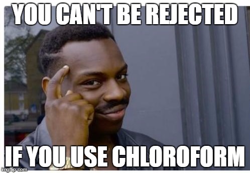 YOU CAN'T BE REJECTED; IF YOU USE CHLOROFORM | image tagged in you can't meme | made w/ Imgflip meme maker