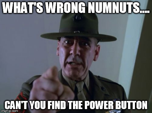 Sergeant Hartmann Meme | WHAT'S WRONG NUMNUTS.... CAN'T YOU FIND THE POWER BUTTON | image tagged in memes,sergeant hartmann | made w/ Imgflip meme maker